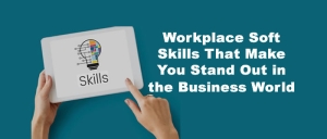 Workplace Soft Skills That Make You Stand Out in the Business World