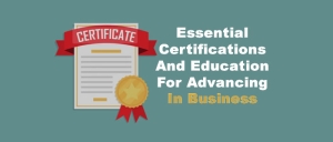 Essential Certifications And Education For Advancing In Business