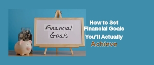 How to Set Financial Goals You’ll Actually Achieve