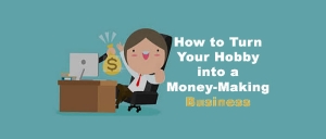 How To Turn Your Hobby Into A Money-Making Business